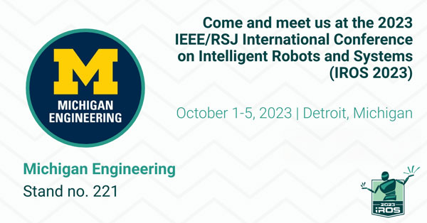 A graphic with text: "Come and meet us at the 2023 IEEE/RSJ International Conference on Intelligent Robots and Systems (IROS 2023), October 1-5, 2023, Detroit, Michigan, Michigan Engineering, Stand number 221"